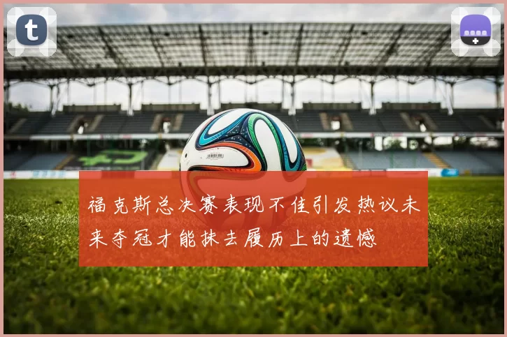 福克斯总决赛表现不佳引发热议未来夺冠才能抹去履历上的遗憾