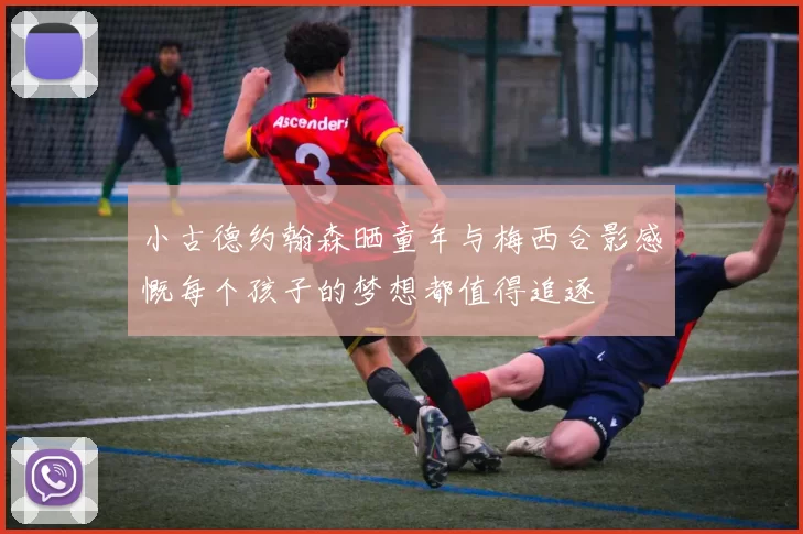 小古德约翰森晒童年与梅西合影感慨每个孩子的梦想都值得追逐